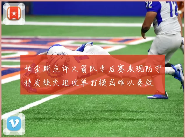 帕金斯点评火箭队季后赛表现防守特质缺失进攻单打模式难以奏效