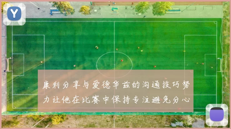 康利分享与爱德华兹的沟通技巧努力让他在比赛中保持专注避免分心