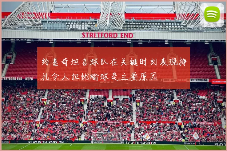 约基奇坦言球队在关键时刻表现挣扎令人担忧输球是主要原因