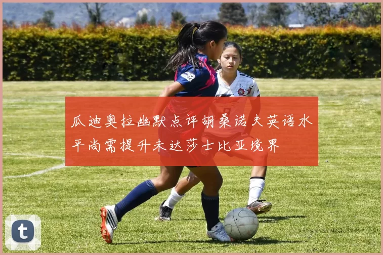 瓜迪奥拉幽默点评胡桑诺夫英语水平尚需提升未达莎士比亚境界