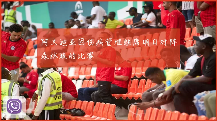 阿夫迪亚因伤病管理缺席明日对阵森林狼的比赛