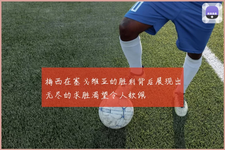 梅西在塞戈维亚的胜利背后展现出无尽的求胜渴望令人钦佩