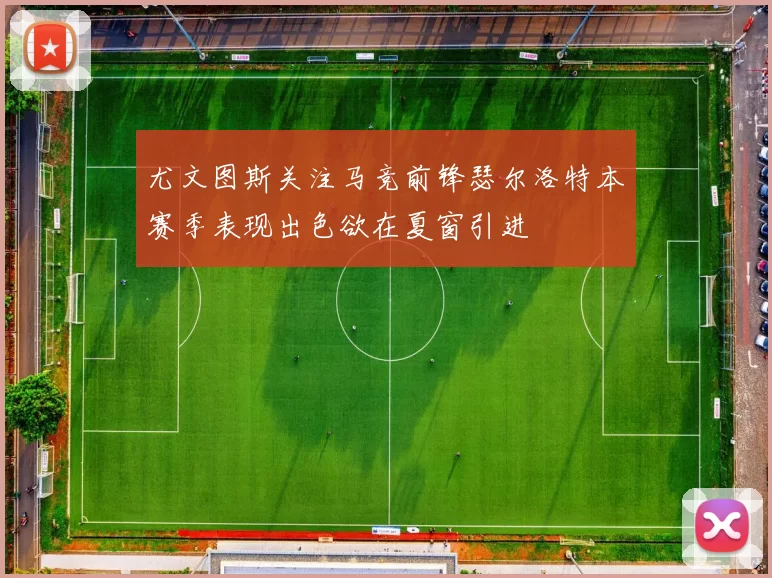 尤文图斯关注马竞前锋瑟尔洛特本赛季表现出色欲在夏窗引进