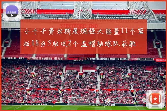 小个子费尔斯展现强大能量11个篮板18分5助攻2个盖帽助球队获胜