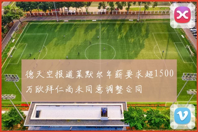 德天空报道莱默尔年薪要求超1500万欧拜仁尚未同意调整合同