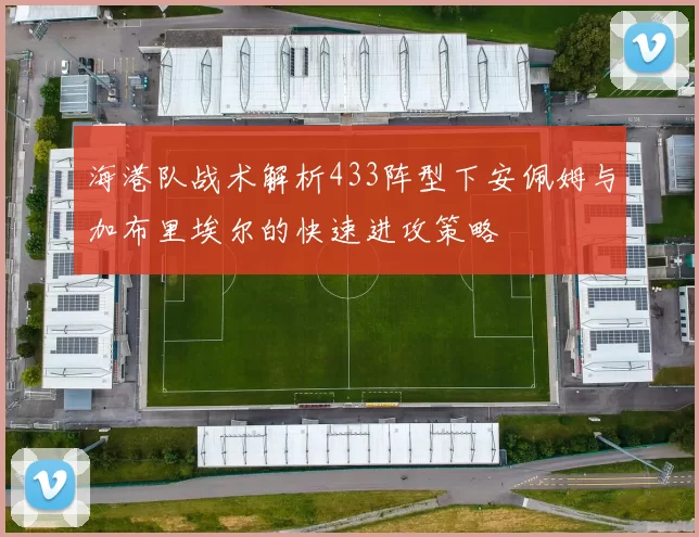 海港队战术解析433阵型下安佩姆与加布里埃尔的快速进攻策略